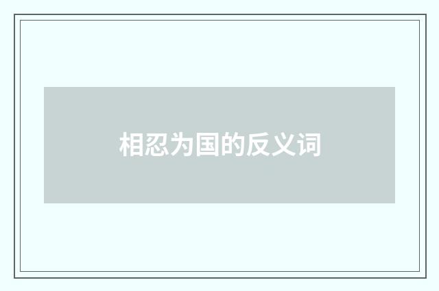 相忍为国的反义词