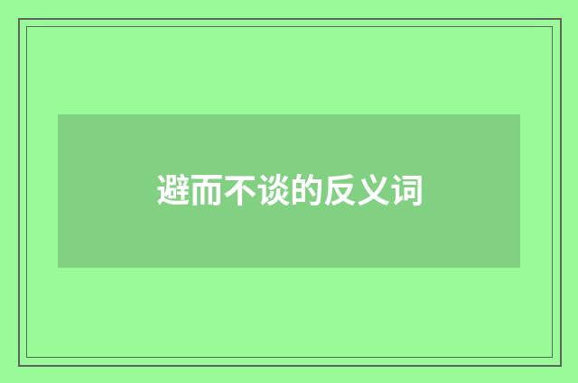 避而不谈的反义词