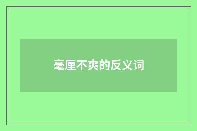 毫厘不爽的反义词