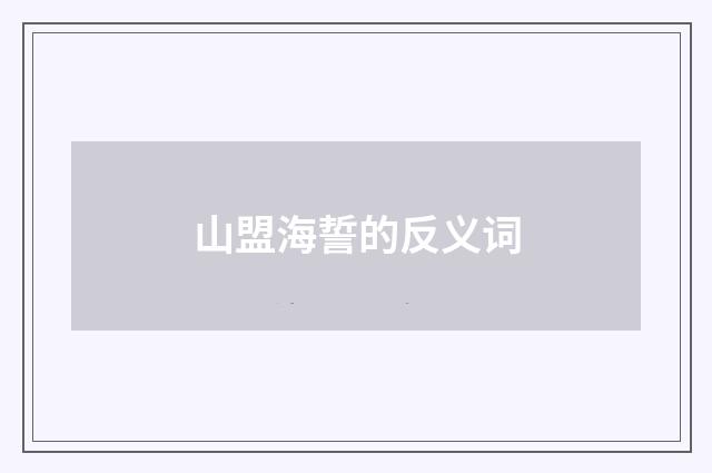山盟海誓的反义词