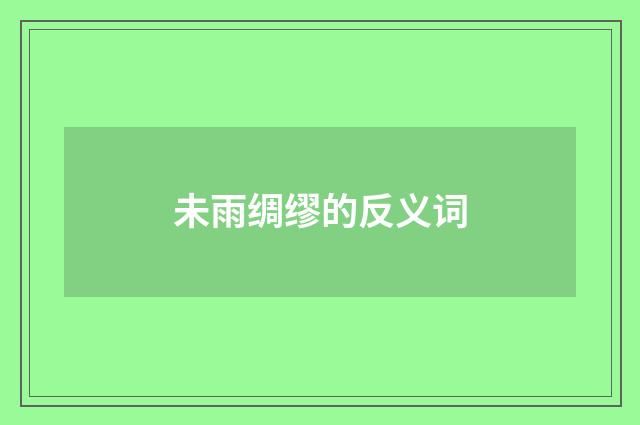 未雨绸缪的反义词
