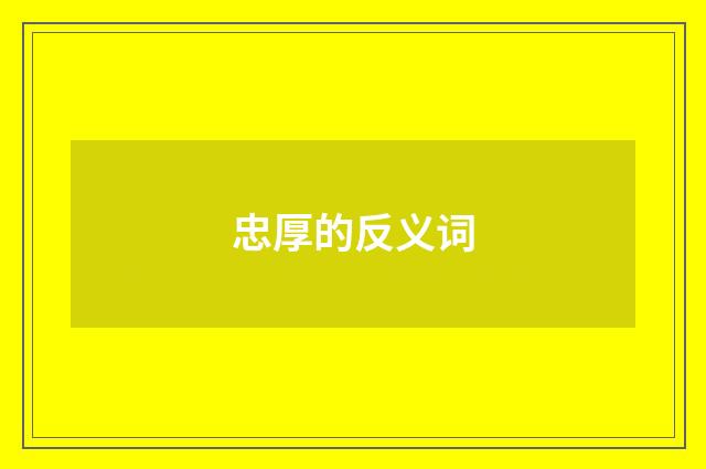忠厚的反义词
