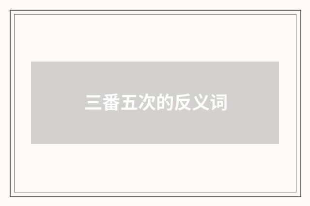 三番五次的反义词