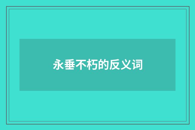 永垂不朽的反义词