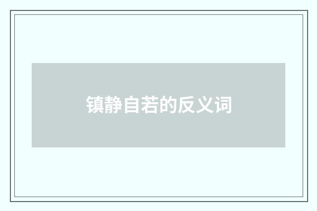 镇静自若的反义词