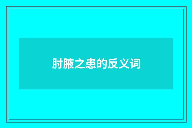 肘腋之患的反义词