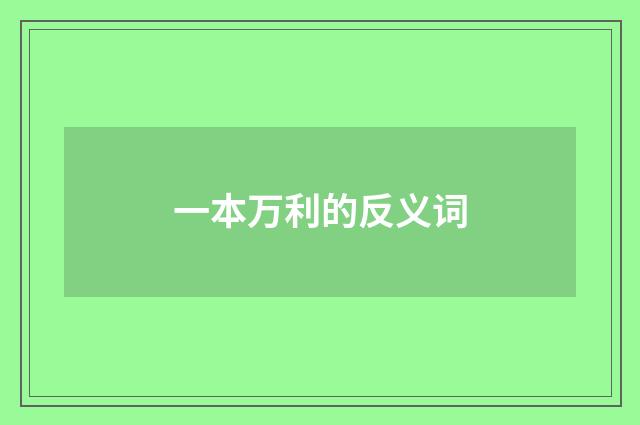 一本万利的反义词