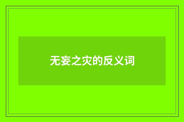 无妄之灾的反义词