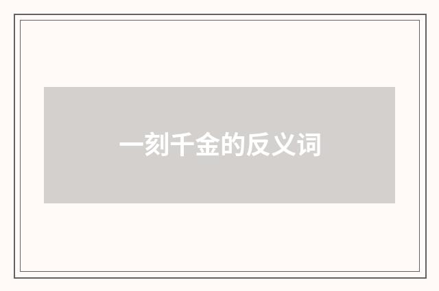 一刻千金的反义词