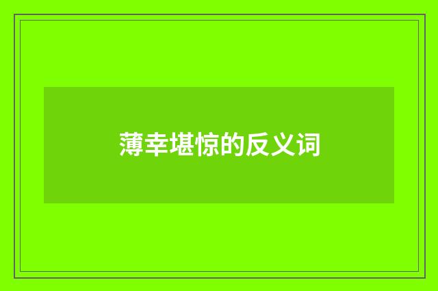 薄幸堪惊的反义词