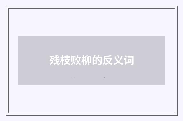 残枝败柳的反义词