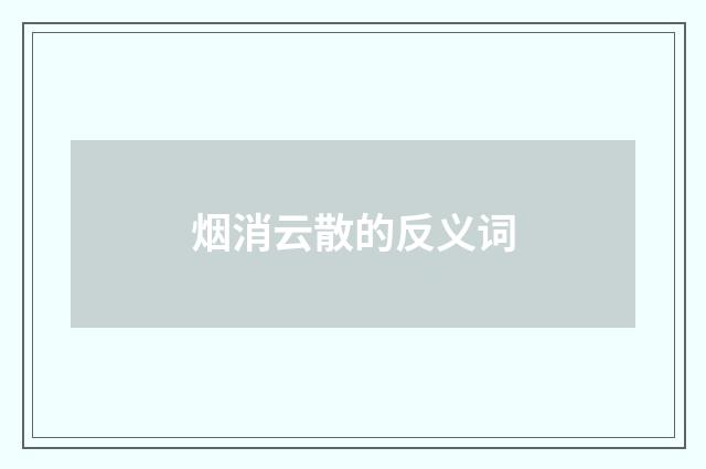 烟消云散的反义词