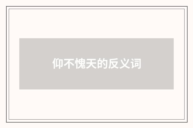 仰不愧天的反义词
