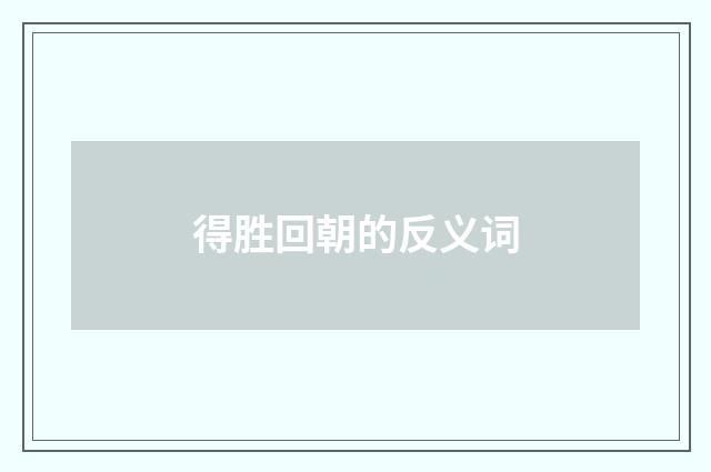 得胜回朝的反义词