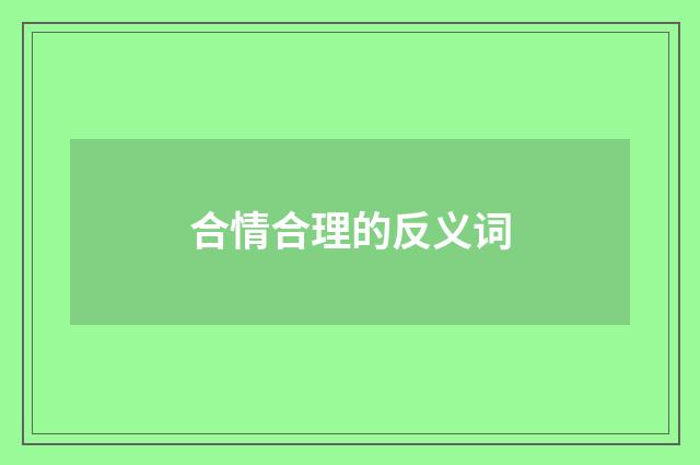 合情合理的反义词