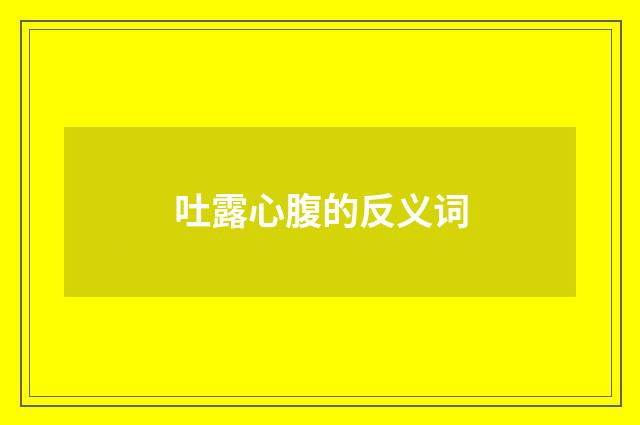 吐露心腹的反义词