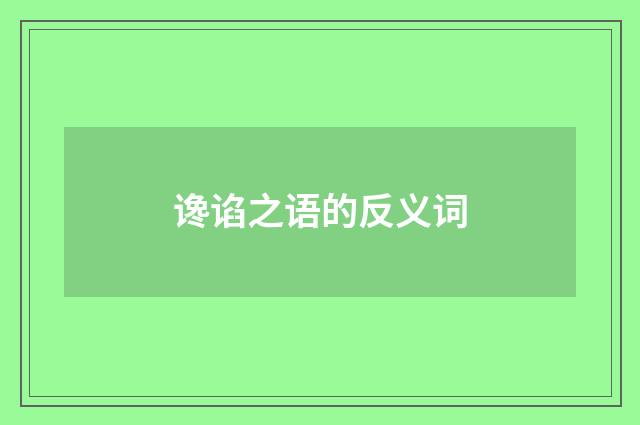 谗谄之语的反义词