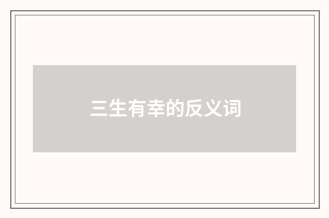 三生有幸的反义词