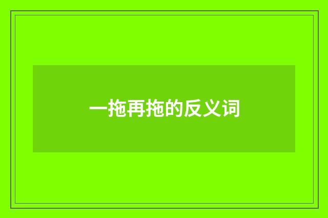 一拖再拖的反义词