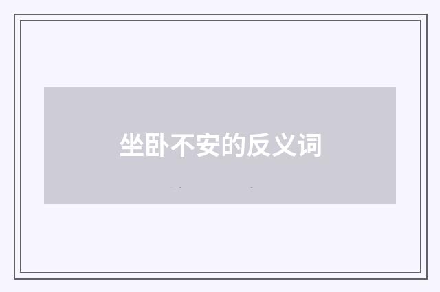 坐卧不安的反义词