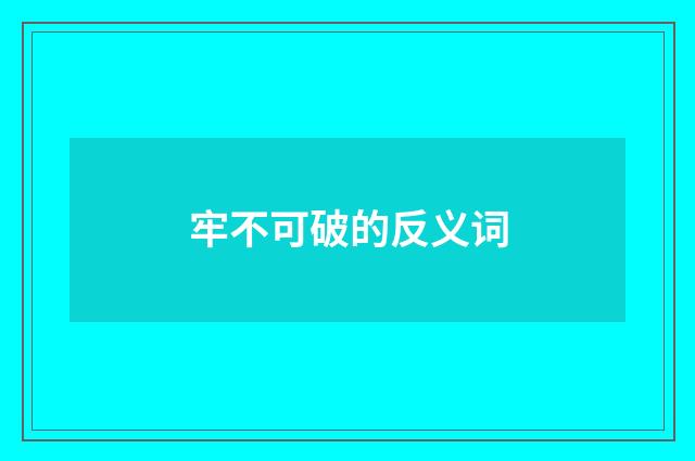牢不可破的反义词