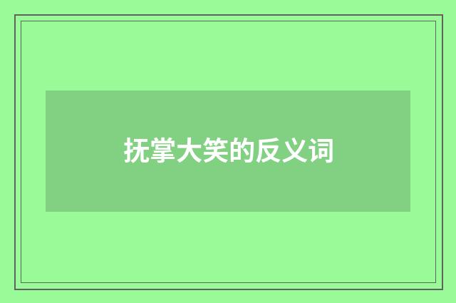 抚掌大笑的反义词