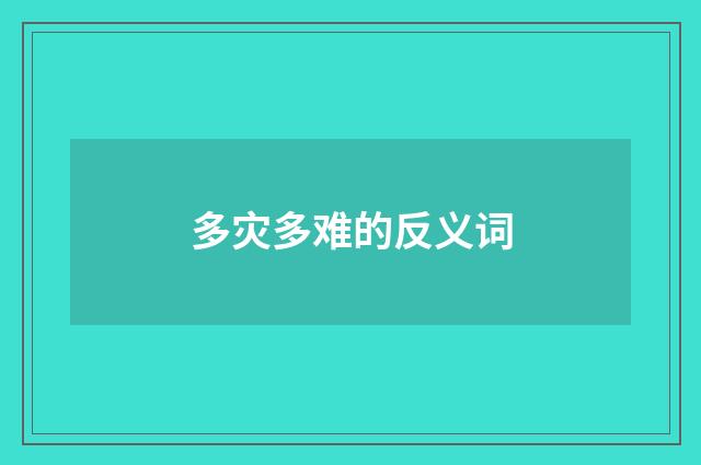 多灾多难的反义词
