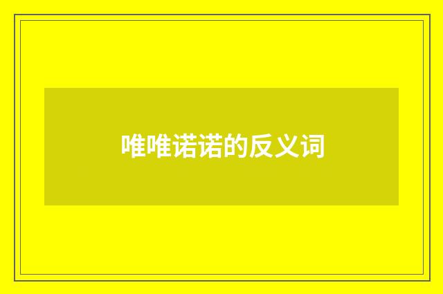 唯唯诺诺的反义词