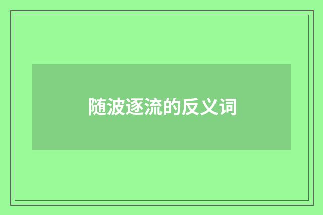 随波逐流的反义词