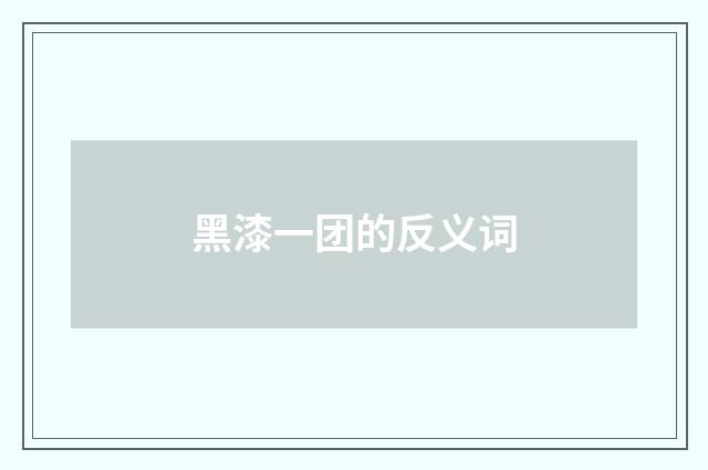 黑漆一团的反义词