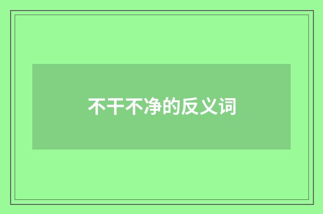不干不净的反义词