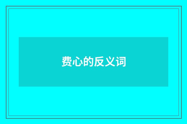费心的反义词
