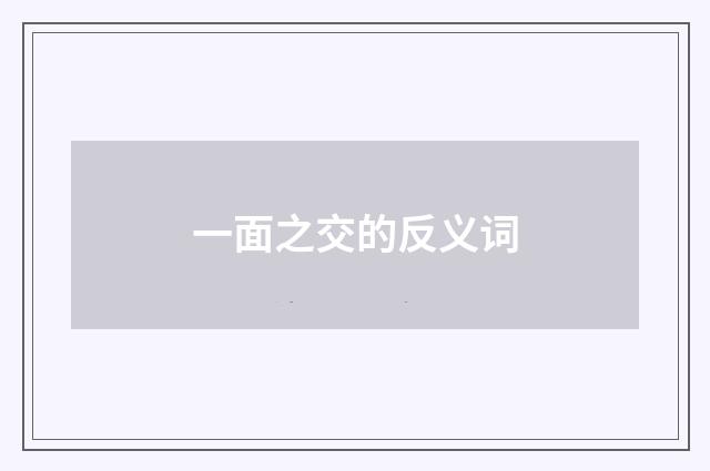 一面之交的反义词