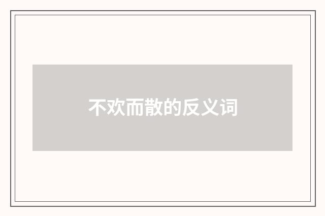 不欢而散的反义词