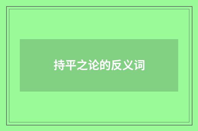 持平之论的反义词