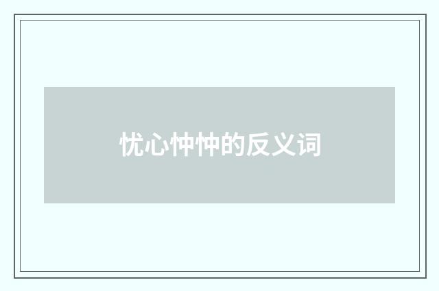 忧心忡忡的反义词