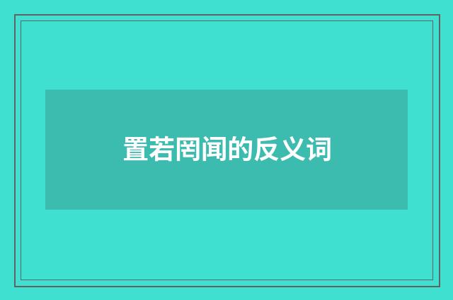置若罔闻的反义词