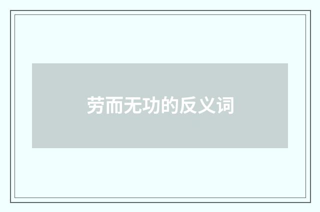 劳而无功的反义词