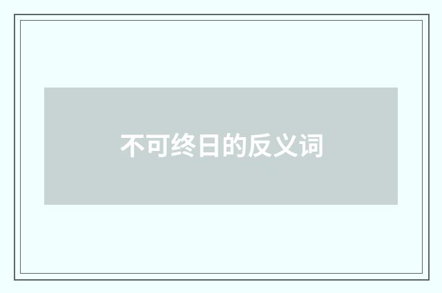 不可终日的反义词