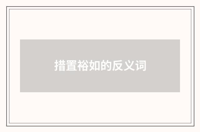 措置裕如的反义词