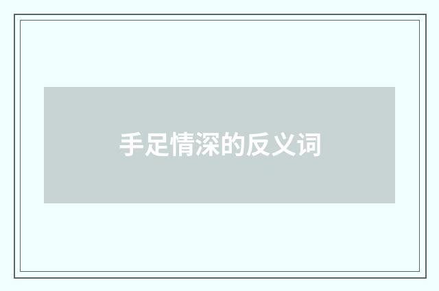 手足情深的反义词