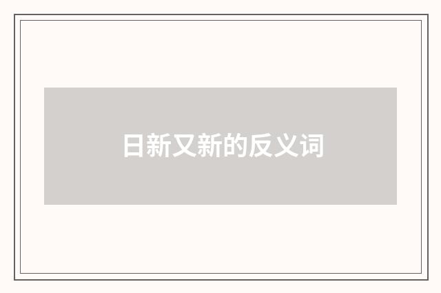 日新又新的反义词