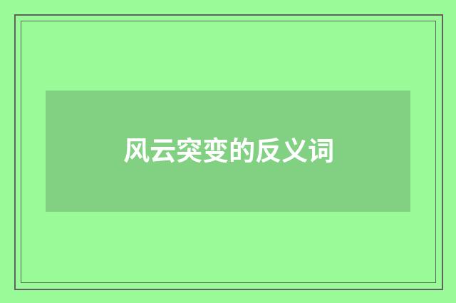 风云突变的反义词