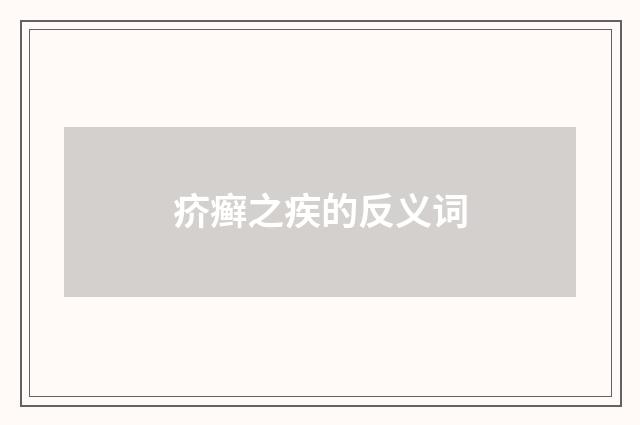 疥癣之疾的反义词
