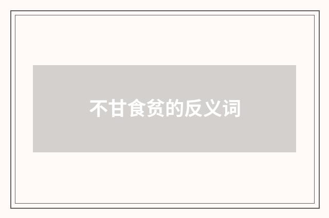 不甘食贫的反义词