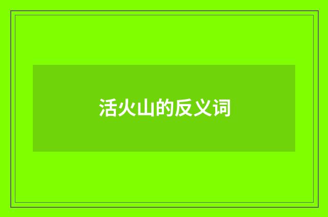活火山的反义词