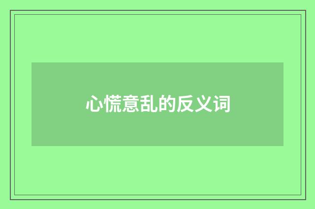 心慌意乱的反义词