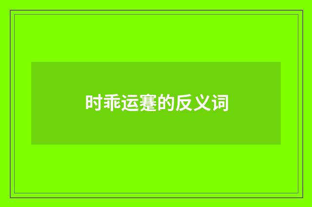 时乖运蹇的反义词