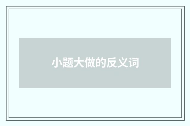 小题大做的反义词