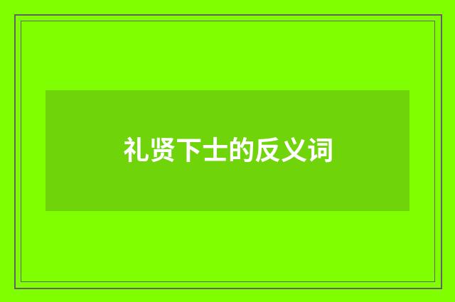 礼贤下士的反义词